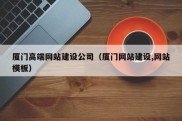 厦门高端网站建设公司（厦门网站建设,网站模板）